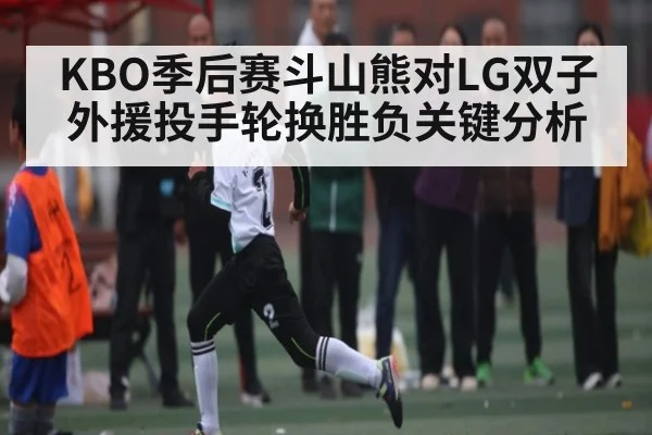 KBO季后赛斗山熊对LG双子外援投手轮换胜负关键分析