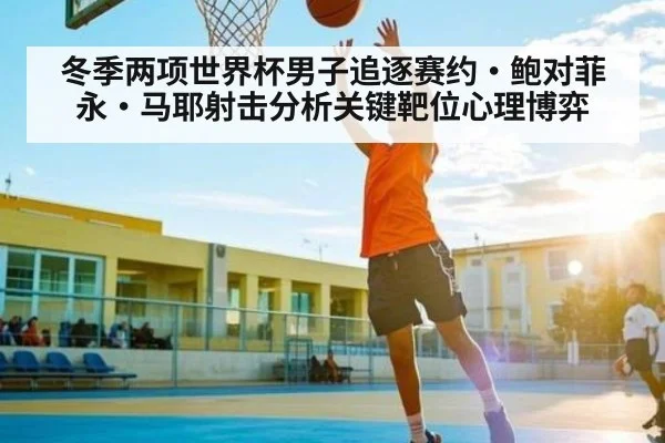 冬季两项世界杯男子追逐赛约·鲍对菲永·马耶射击分析关键靶位心理博弈
